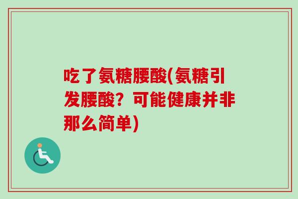 吃了氨糖腰酸(氨糖引发腰酸？可能健康并非那么简单)