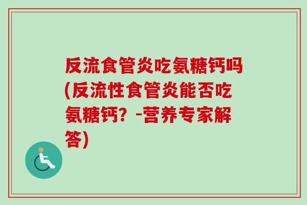 反流食管炎吃氨糖钙吗(反流性食管炎能否吃氨糖钙？-营养专家解答)