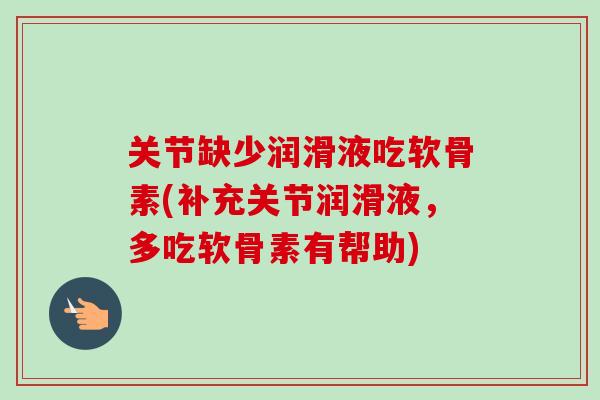 关节缺少润滑液吃软骨素(补充关节润滑液,多吃软骨素有帮助) 关节缺少润滑液吃软骨素(补充关节润滑液,多吃软骨素有帮助)