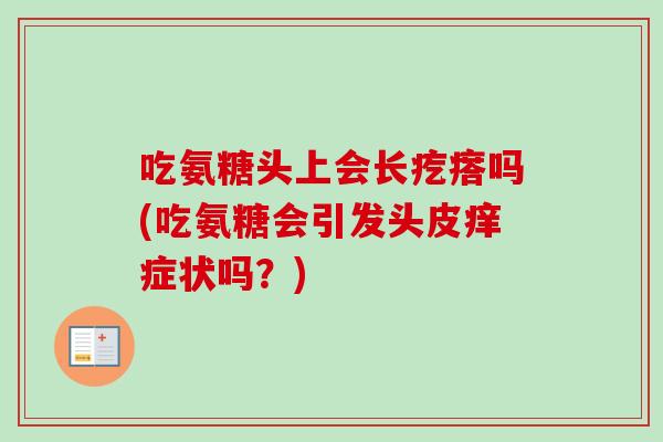 吃氨糖头上会长疙瘩吗(吃氨糖会引发头皮痒症状吗？)