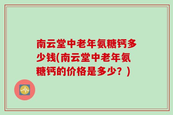 南云堂中老年氨糖钙多少钱(南云堂中老年氨糖钙的价格是多少？)