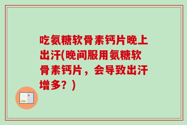 吃氨糖软骨素钙片晚上出汗(晚间服用氨糖软骨素钙片，会导致出汗增多？)