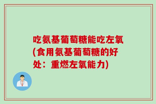 吃氨基葡萄糖能吃左氧(食用氨基葡萄糖的好处：重燃左氧能力)