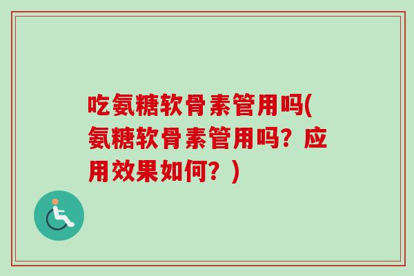 吃氨糖软骨素管用吗(氨糖软骨素管用吗？应用效果如何？)