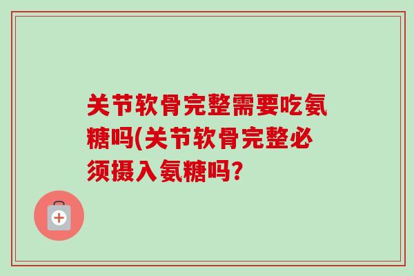 关节软骨完整需要吃氨糖吗(关节软骨完整必须摄入氨糖吗？