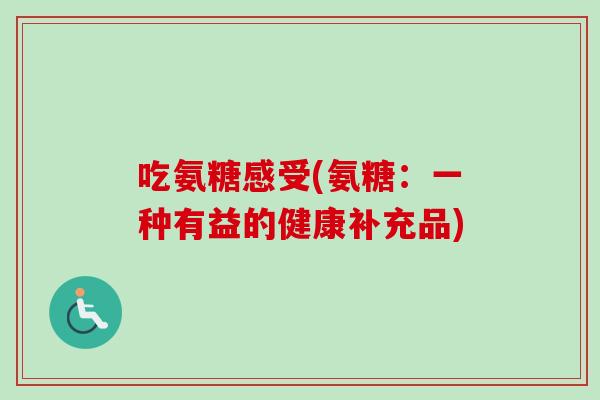 吃氨糖感受(氨糖：一种有益的健康补充品)