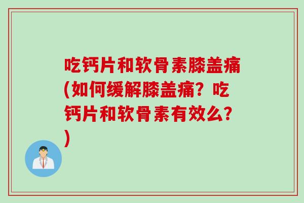 吃钙片和软骨素膝盖痛(如何缓解膝盖痛？吃钙片和软骨素有效么？)
