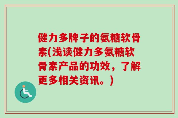健力多牌子的氨糖软骨素(浅谈健力多氨糖软骨素产品的功效，了解更多相关资讯。)