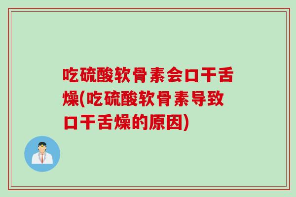 吃硫酸软骨素会口干舌燥(吃硫酸软骨素导致口干舌燥的原因)