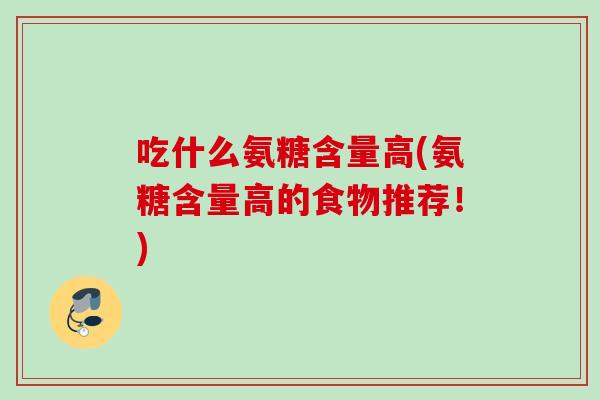 吃什么氨糖含量高(氨糖含量高的食物推荐!) 吃什么氨糖含量高(氨糖含量高的食物推荐!)