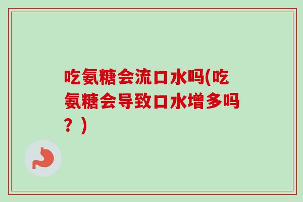 吃氨糖会流口水吗(吃氨糖会导致口水增多吗？)