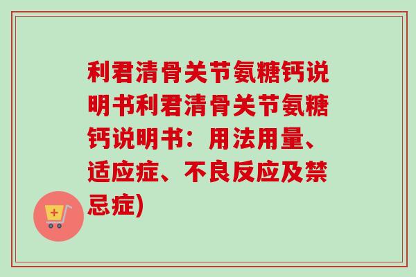 利君清骨关节氨糖钙说明书利君清骨关节氨糖钙说明书：用法用量、适应症、不良反应及禁忌症)