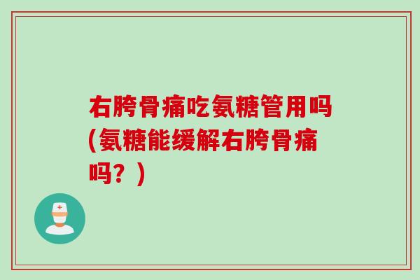 右胯骨痛吃氨糖管用吗(氨糖能缓解右胯骨痛吗？)