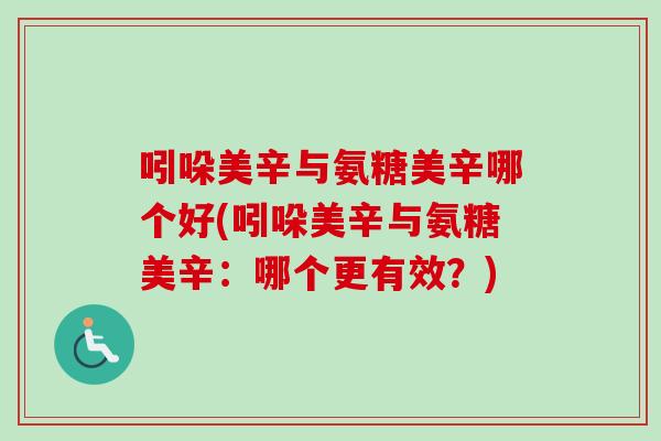 吲哚美辛与氨糖美辛哪个好(吲哚美辛与氨糖美辛：哪个更有效？)