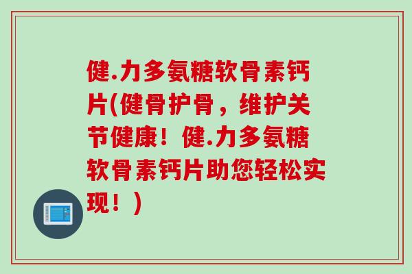 健.力多氨糖软骨素钙片(健骨护骨，维护关节健康！健.力多氨糖软骨素钙片助您轻松实现！)
