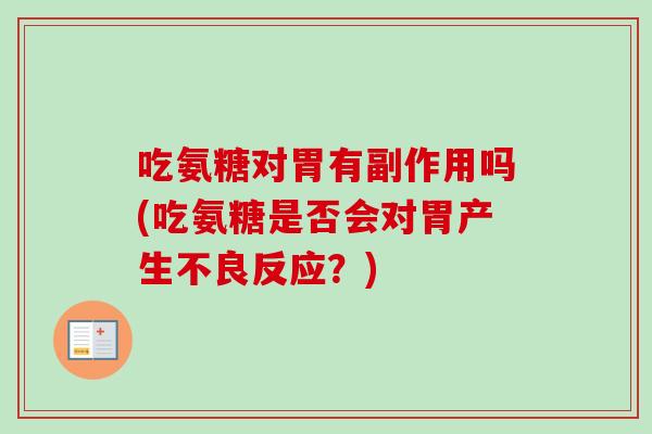 吃氨糖对胃有副作用吗(吃氨糖是否会对胃产生不良反应?) 吃氨糖对胃有副作用吗(吃氨糖是否会对胃产生不良反应?)