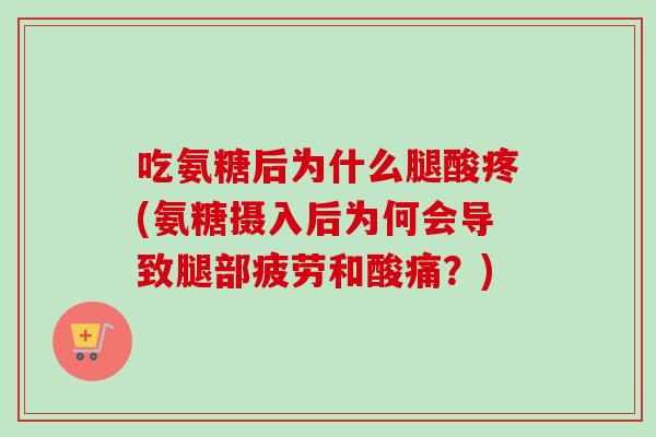 吃氨糖后为什么腿酸疼(氨糖摄入后为何会导致腿部疲劳和酸痛？)