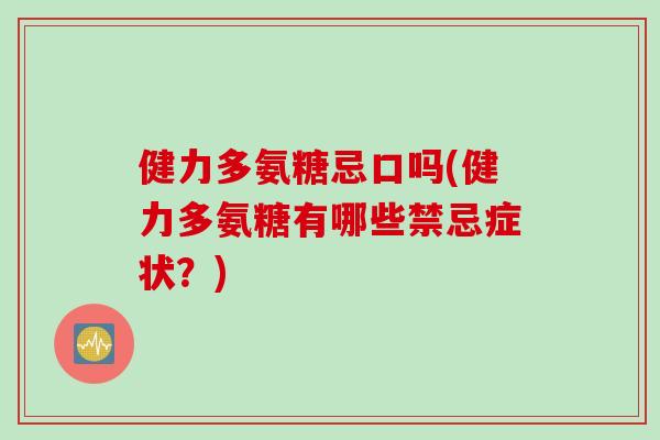 健力多氨糖忌口吗(健力多氨糖有哪些禁忌症状？)