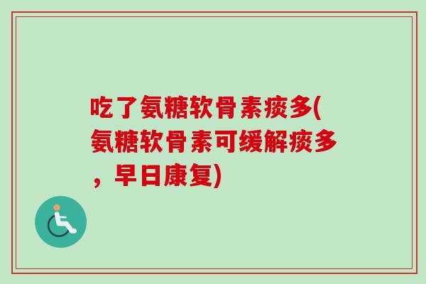吃了氨糖软骨素痰多(氨糖软骨素可缓解痰多，早日康复)