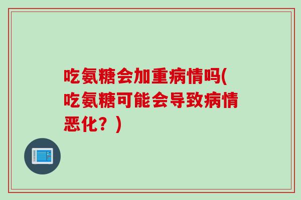 吃氨糖会加重病情吗(吃氨糖可能会导致病情恶化？)
