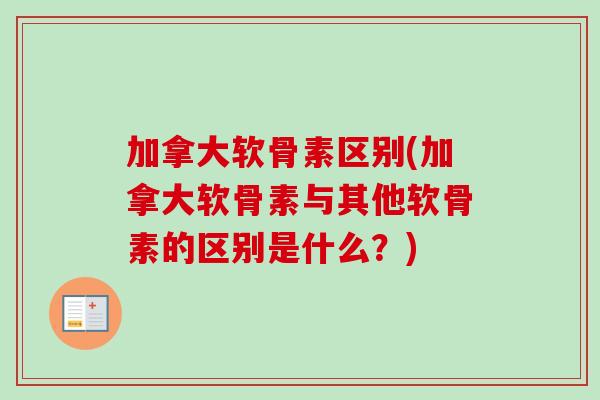 加拿大软骨素区别(加拿大软骨素与其他软骨素的区别是什么？)