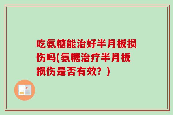 吃氨糖能治好半月板损伤吗(氨糖治疗半月板损伤是否有效？)