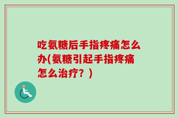 吃氨糖后手指疼痛怎么办(氨糖引起手指疼痛怎么治疗？)