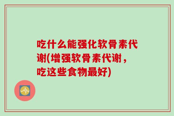 吃什么能强化软骨素代谢(增强软骨素代谢，吃这些食物最好)