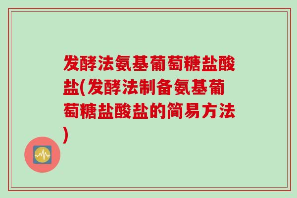 发酵法氨基葡萄糖盐酸盐(发酵法制备氨基葡萄糖盐酸盐的简易方法)