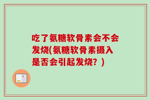 吃了氨糖软骨素会不会发烧(氨糖软骨素摄入是否会引起发烧？)