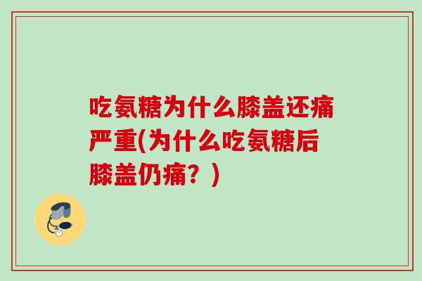 吃氨糖为什么膝盖还痛严重(为什么吃氨糖后膝盖仍痛？)