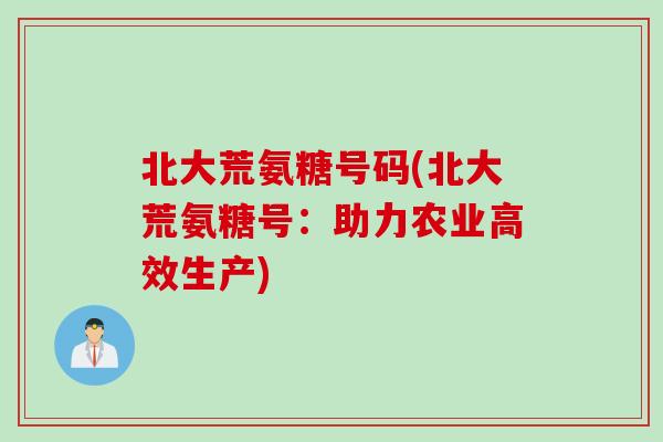 北大荒氨糖号码(北大荒氨糖号：助力农业高效生产)