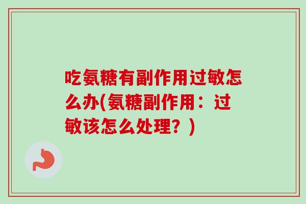 吃氨糖有副作用过敏怎么办(氨糖副作用：过敏该怎么处理？)