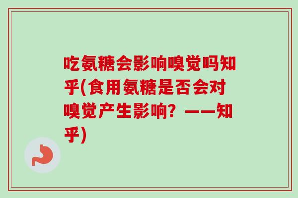 吃氨糖会影响嗅觉吗知乎(食用氨糖是否会对嗅觉产生影响？——知乎)