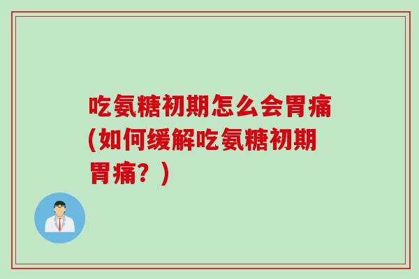 吃氨糖初期怎么会胃痛(如何缓解吃氨糖初期胃痛？)