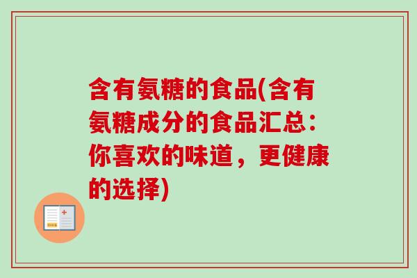 含有氨糖的食品(含有氨糖成分的食品汇总：你喜欢的味道，更健康的选择)