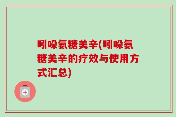 吲哚氨糖美辛(吲哚氨糖美辛的疗效与使用方式汇总)