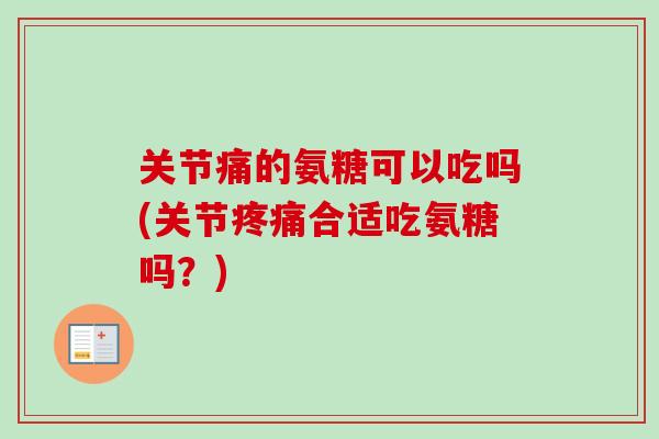 关节痛的氨糖可以吃吗(关节疼痛合适吃氨糖吗？)