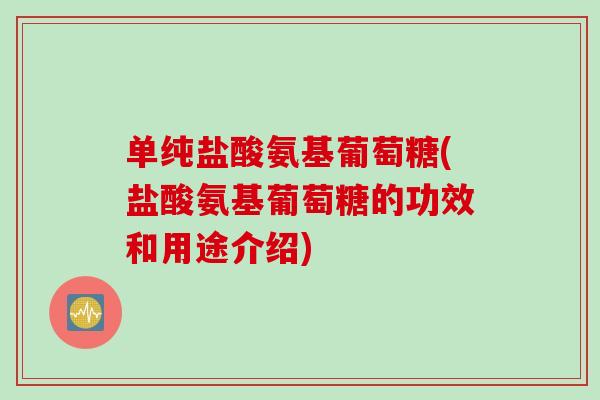 单纯盐酸氨基葡萄糖(盐酸氨基葡萄糖的功效和用途介绍)