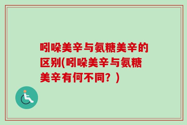 吲哚美辛与氨糖美辛的区别(吲哚美辛与氨糖美辛有何不同？)