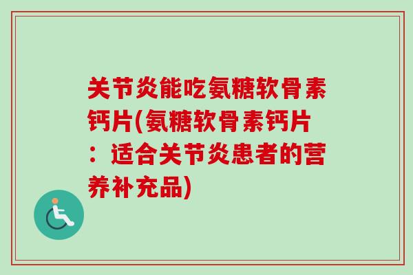 关节炎能吃氨糖软骨素钙片(氨糖软骨素钙片：适合关节炎患者的营养补充品)