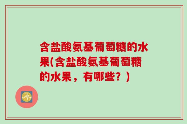 含盐酸氨基葡萄糖的水果(含盐酸氨基葡萄糖的水果，有哪些？)