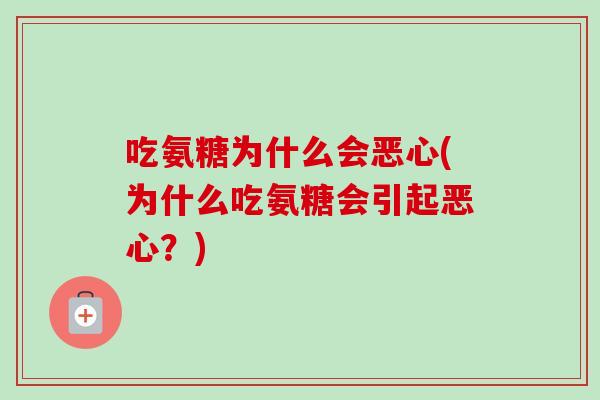 吃氨糖为什么会恶心(为什么吃氨糖会引起恶心？)
