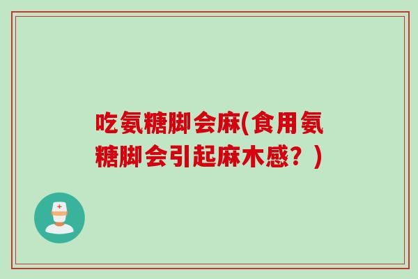 吃氨糖脚会麻(食用氨糖脚会引起麻木感？)