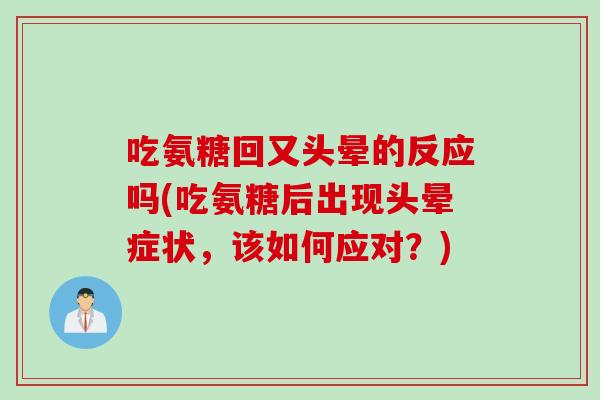 吃氨糖回又头晕的反应吗(吃氨糖后出现头晕症状，该如何应对？)
