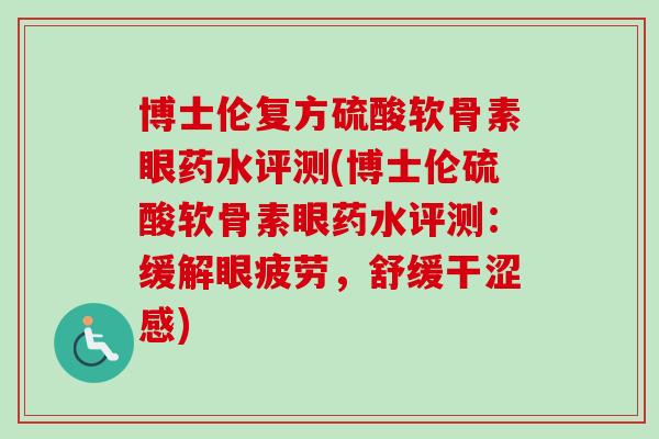 博士伦复方硫酸软骨素眼药水评测(博士伦硫酸软骨素眼药水评测：缓解眼疲劳，舒缓干涩感)