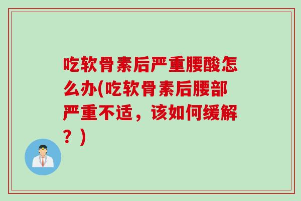 吃软骨素后严重腰酸怎么办(吃软骨素后腰部严重不适，该如何缓解？)
