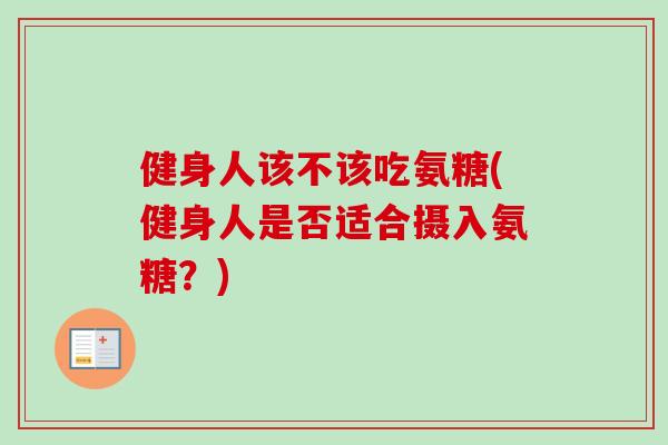 健身人该不该吃氨糖(健身人是否适合摄入氨糖？)