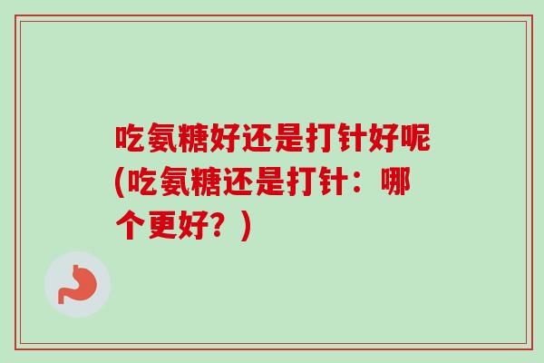 吃氨糖好还是打针好呢(吃氨糖还是打针：哪个更好？)