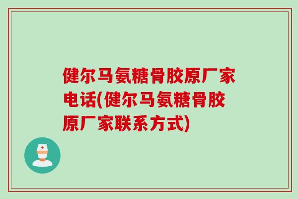健尔马氨糖骨胶原厂家电话(健尔马氨糖骨胶原厂家联系方式)